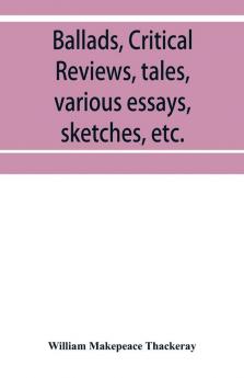 Ballads critical reviews tales various essays letters sketches etc.