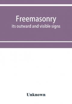 Freemasonry; its outward and visible signs. A description of the jewels clothing & furniture for all degrees with alphabetical index