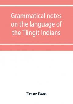 Grammatical notes on the language of the Tlingit Indians