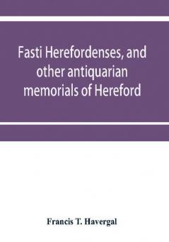 Fasti herefordenses and other antiquarian memorials of Hereford