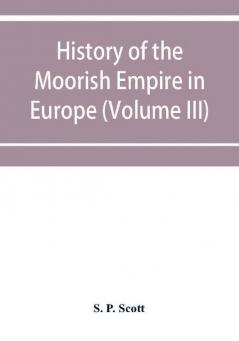 History of the Moorish Empire in Europe (Volume III)