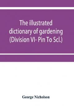 The illustrated dictionary of gardening; a practical and scientific encyclopædia of horticulture for gardeners and botanists (Division VI- Pin To Scl.)