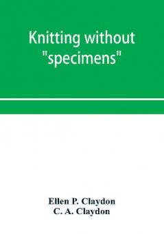 Knitting without specimens; the modern book of school knitting and crochet