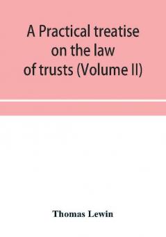 A practical treatise on the law of trusts (Volume II)