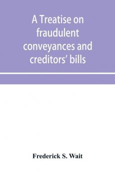 A treatise on fraudulent conveyances and creditors' bills