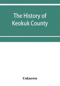 The history of Keokuk County Iowa containing a history of the county its cities towns &c. a biographical directory of its citizens war record of its volunteers in the late rebellion history of the Northwest history of Iowa map of Keokuk County