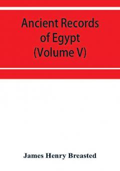 Ancient records of Egypt; historical documents from the earliest times to the Persian conquest (Volume V)