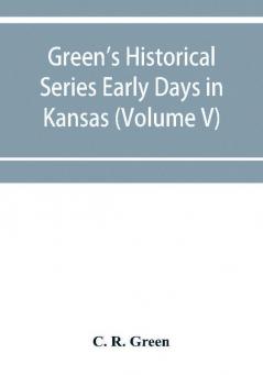 Green's Historical Series Early Days in Kansas (Volume V) Tales and traditions of the Marias des Cygnes Valley