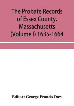 The probate records of Essex County Massachusetts (Volume I) 1635-1664