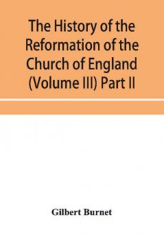 The history of the Reformation of the Church of England (Volume III) Part II