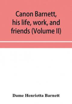 Canon Barnett his life work and friends (Volume II)