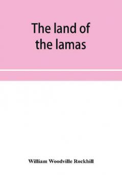 The land of the lamas; notes of a journey through China Mongolia and Tibet