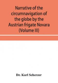 Narrative Of The Circumnavigation Of The Globe By The Austrian Frigate Novara, (Commodore B. Von WüLlerstorf-Urbair) Undertaken By Order Of The ... Immediate Auspices Of His I. And R. Highne