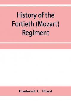 History of the Fortieth (Mozart) regiment New York Volunteers which was composed of four companies from New York four companies from Massachusetts and two companies from Pennsylvania