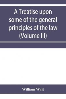 A treatise upon some of the general principles of the law whether of a legal or of an equitable nature including their relations and application to actions and defenses in general whether in courts of common law or courts of equity; and equally adapt