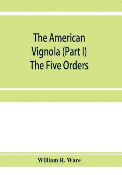 The American Vignola (Part I) The Five Orders