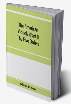 The American Vignola (Part I) The Five Orders