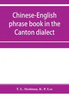 Chinese-English phrase book in the Canton dialect or Dialogues on ordinary and familiar subjects for the use of Chinese resident in America and of Americans desirous of learning the Chinese language