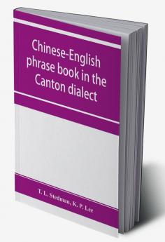 Chinese-English phrase book in the Canton dialect or Dialogues on ordinary and familiar subjects for the use of Chinese resident in America and of Americans desirous of learning the Chinese language