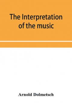 The Interpretation of the music of the XVIIth and XVIIIth Centuries revealed by contemporary Evidence