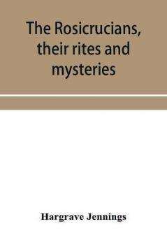 The Rosicrucians their rites and mysteries; with chapters on the ancient fire- and serpent-worshipers and explanations of the mystic symbols represented in the monuments and talismans of the primeval philosophers