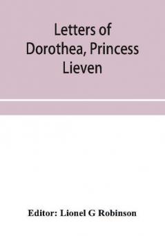 Letters of Dorothea princess Lieven during her residence in London 1812-1834