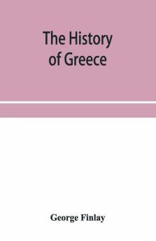 The History Of Greece From Its Conquest By The Crusaders To Its Conquest By The Turks And Of The Empire Of Trebizond