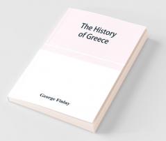 The History Of Greece From Its Conquest By The Crusaders To Its Conquest By The Turks And Of The Empire Of Trebizond