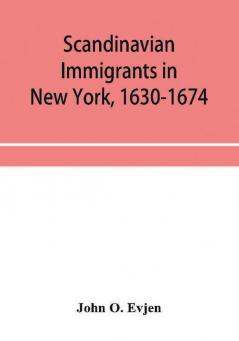 Scandinavian immigrants in New York 1630-1674; with appendices on Scandinavians in Mexico and South America 1532-1640 Scandinavians in Canada 1619-1620 Some Scandinavians in New York in the eighteenth century German immigrants in New York 1630-1674