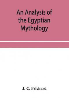 An analysis of the Egyptian mythology in which the philosophy and the superstitions of the ancient Egyptians are compared with those of the Indians and other nations of antiquity