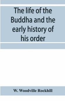 The Life Of The Buddha And The Early History Of His Order Derived From Tibetan Works In The Bkah-Hgyur And Bstanhgyur Followed By Notices On The Early History Of Tibet And Khoten