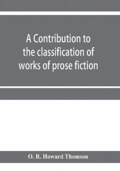 A contribution to the classification of works of prose fiction; being a classified and annotated dictionary catalogue of the works of prose fiction in the Wagner Institute Branch of the Free library of Philadelphia