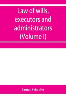 Law of wills executors and administrators (Volume I)