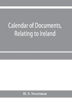 Calendar of documents relating to Ireland preserved in Her Majesty's Public Record Office London 1293- 1301