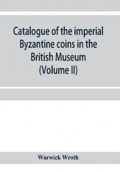 Catalogue of the imperial Byzantine coins in the British Museum (Volume II)