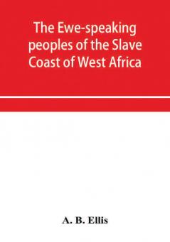 The Ewe-speaking peoples of the Slave Coast of West Africa their religion manners customs laws languages &c.