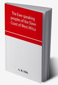 The Ewe-speaking peoples of the Slave Coast of West Africa their religion manners customs laws languages &c.