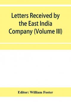 Letters received by the East India Company from its servants in the East (Volume III) 1615