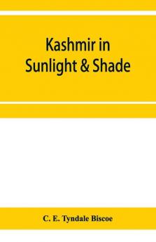 Kashmir In Sunlight & Shade; A Description Of The Beauties Of The Country The Life Habits And Humour Of Its Inhabitants And An Account Of The Gradual But Steady Rebuilding Of A Once Down-Trodden People