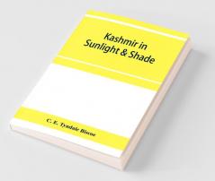 Kashmir In Sunlight & Shade; A Description Of The Beauties Of The Country The Life Habits And Humour Of Its Inhabitants And An Account Of The Gradual But Steady Rebuilding Of A Once Down-Trodden People