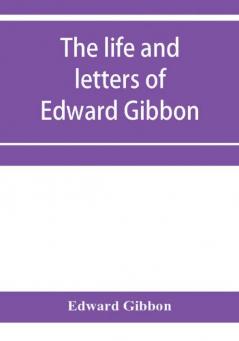 The life and letters of Edward Gibbon; with his History of the crusades. Verbatim reprint with copious index