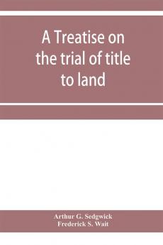 A treatise on the trial of title to land; including ejectment; trespass to try title; writs of entry and statutory remedies for the recovery of real property; embracing legal and equitable titles and defenses