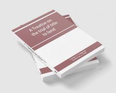 A treatise on the trial of title to land; including ejectment; trespass to try title; writs of entry and statutory remedies for the recovery of real property; embracing legal and equitable titles and defenses