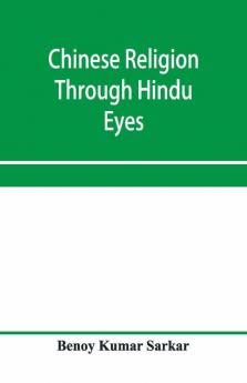 Chinese Religion Through Hindu Eyes; A Study In The Tendencies Of Asiatic Mentality