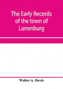 The early records of the town of Lunenburg Massachusetts including that part which is now Fitchburg; 1719-1764. A complete transcript of the town meetings and selectmen's records contained in the first two books of the general records of the town; also