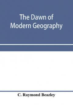 The dawn of modern geography. A history of exploration and geographical science from the conversion of the Roman Empire to A.D. 900 with an Account of the Achievements and writings of the Early christian Arab and Chinese Travellers and Students.