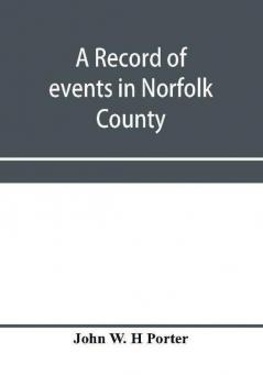 A record of events in Norfolk County Virginia from April 19th 1861 to May 10th 1862 with a history of the soldiers and sailors of Norfolk County Norfolk City and Portsmouth who served in the Confederate States army or navy