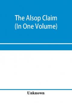 The Alsop claim. Appendix to the Counter Case of The case of the United States of America for and in behalf of the original American claimants in this case their heirs assigns representatives and devisees versus the Republic of Chile before His Majest