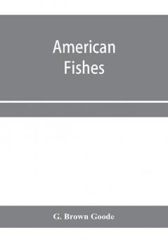 American fishes; a popular treatise upon the game and food fishes of North America with especial reference to habits and methods of capture