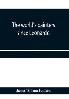 The world's painters since Leonardo; being a history of painting from the Renaissance to the present day